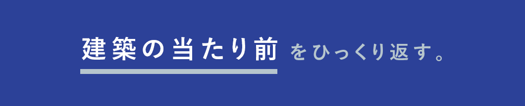 建築の当たり前をひっくり返す。